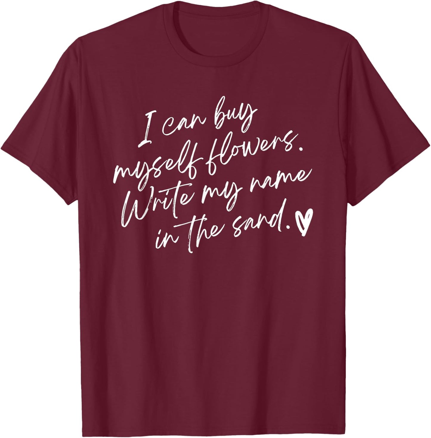 I Can Buy Myself Flowers Write My Name in The Sand T-Shirt - T-Shirt | Maroon