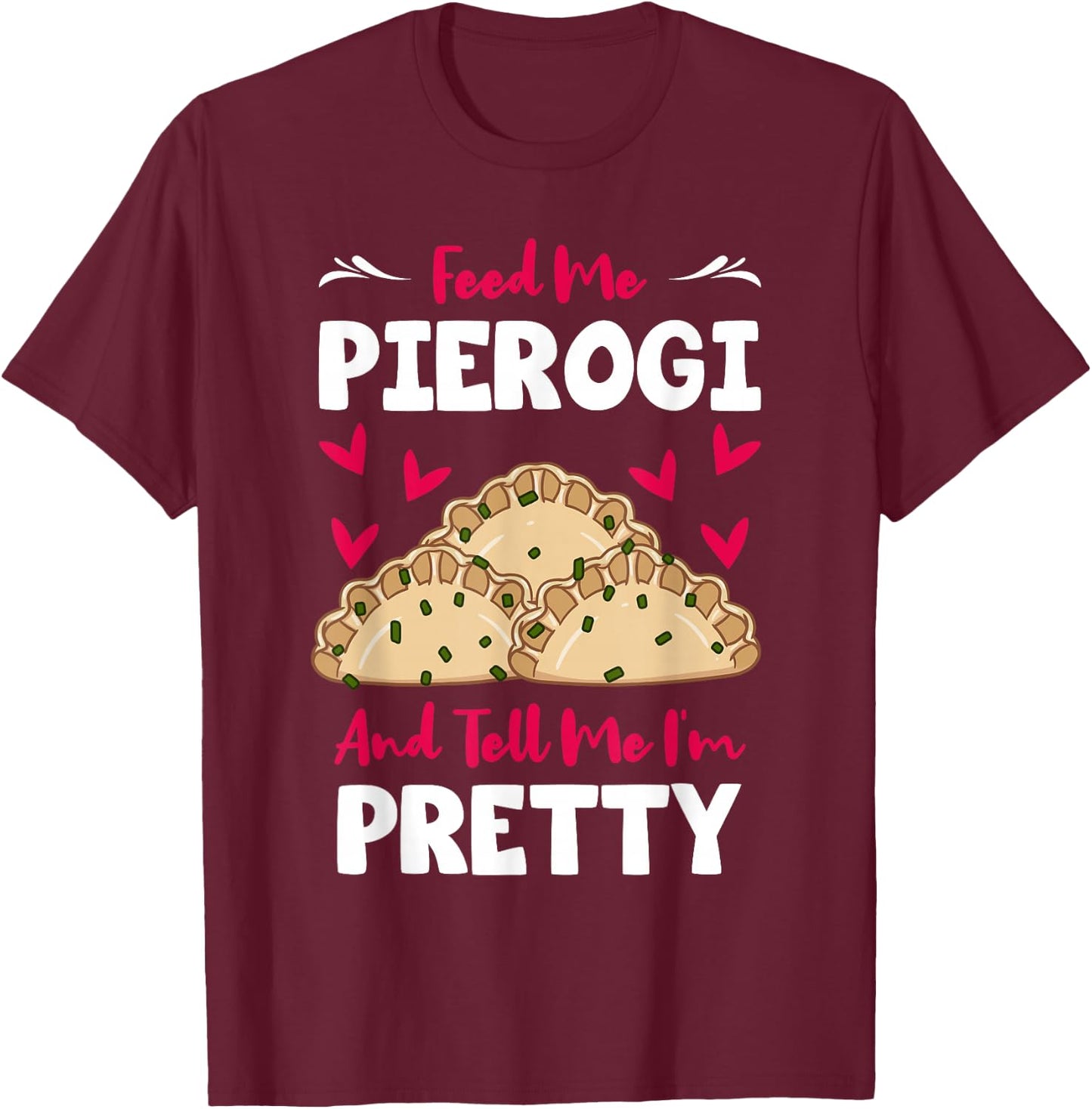 Pierogi Filled Dumplings Polish Cuisine Tell Me I'm Pretty T-Shirt - T-Shirt | Maroon
