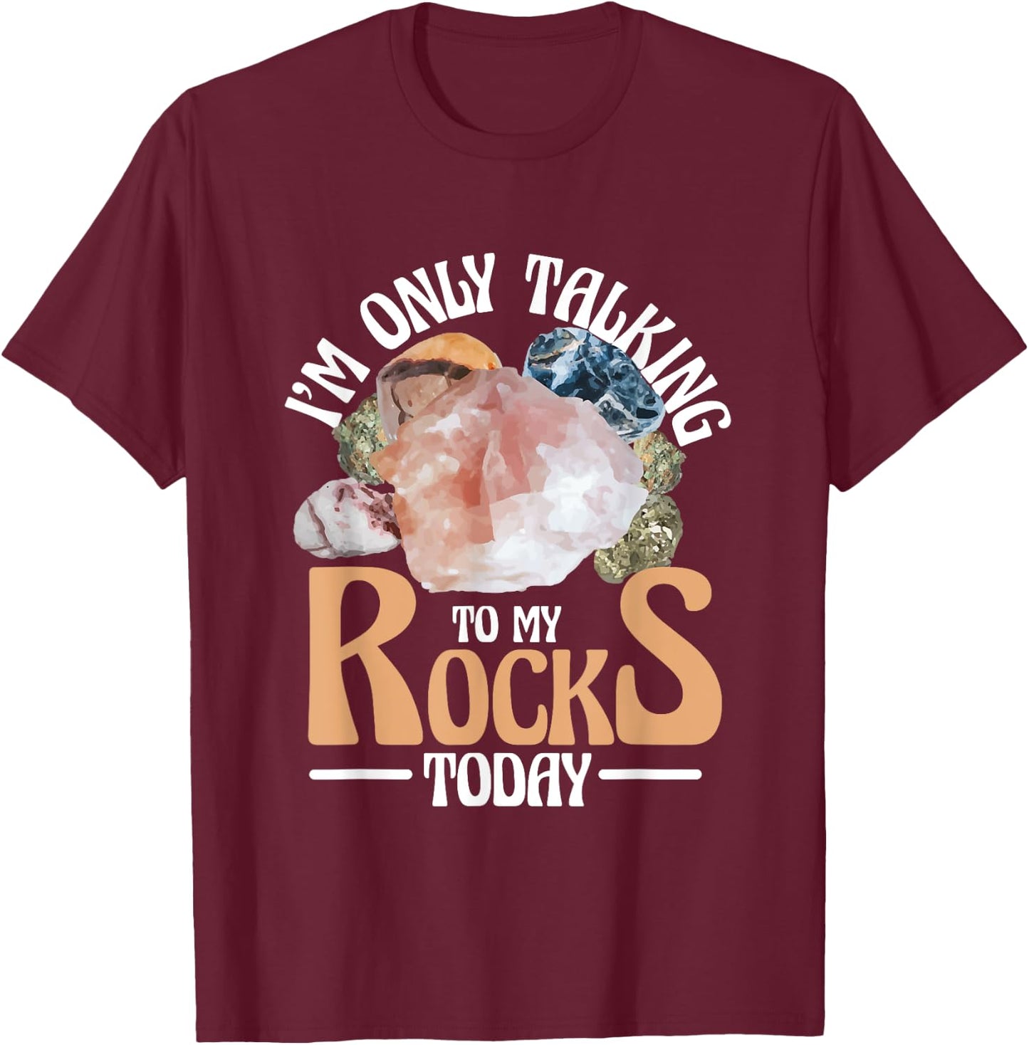 I'm Only Talking To My Rocks Collecting Rocks Minerals Gem T-Shirt - T-Shirt | Maroon