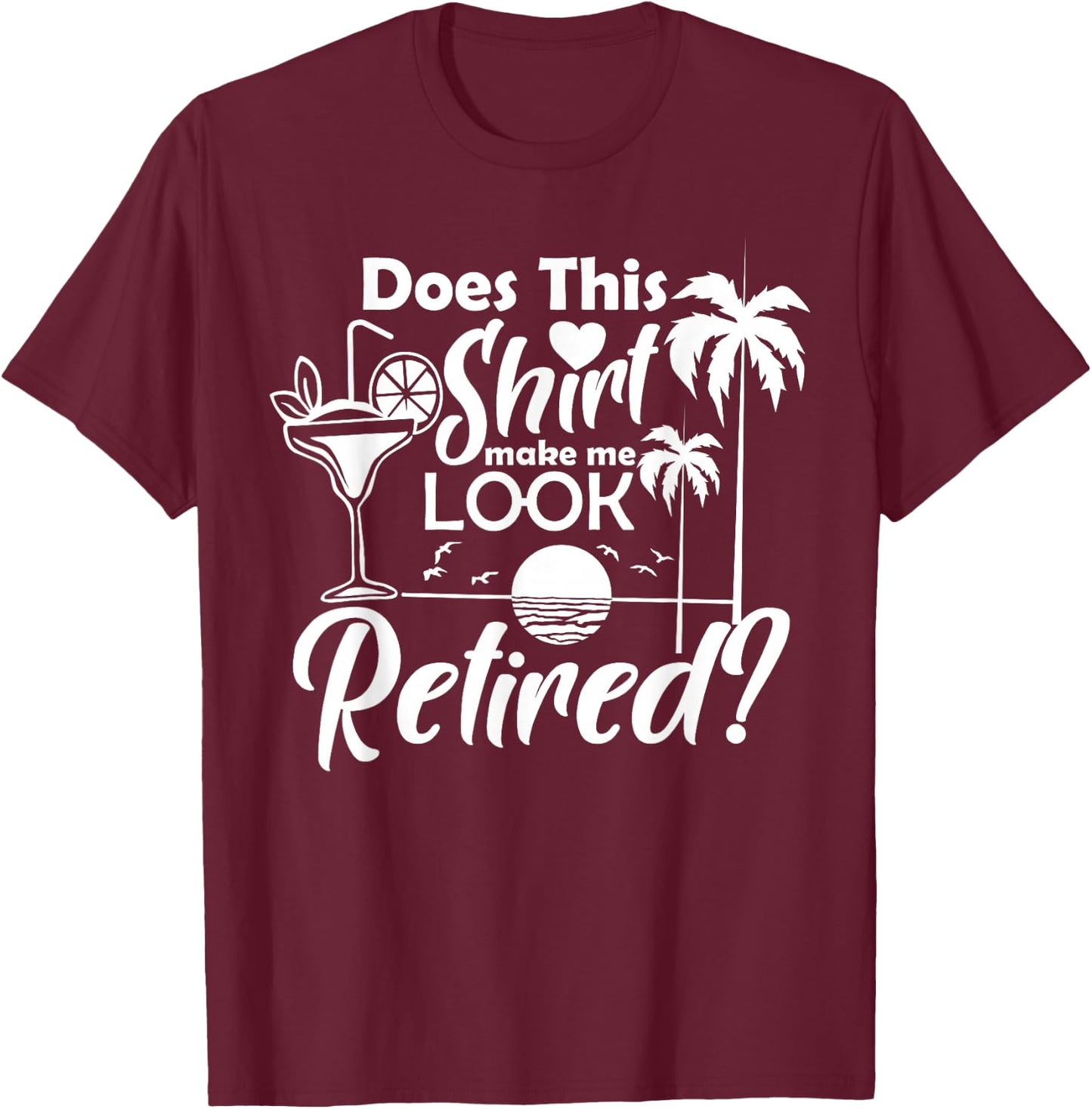 Does This Shirt Make Me Look Retired Funny Drinking Summer Men Women T-Shirt - T-Shirt | Maroon
