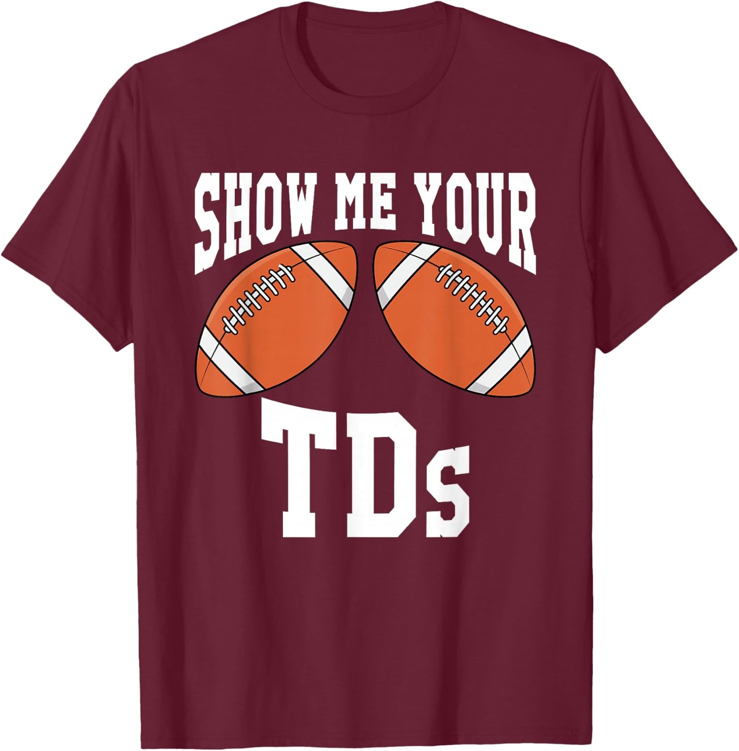 Funny Show Me Your TDs T-Shirt - T-Shirt | Maroon