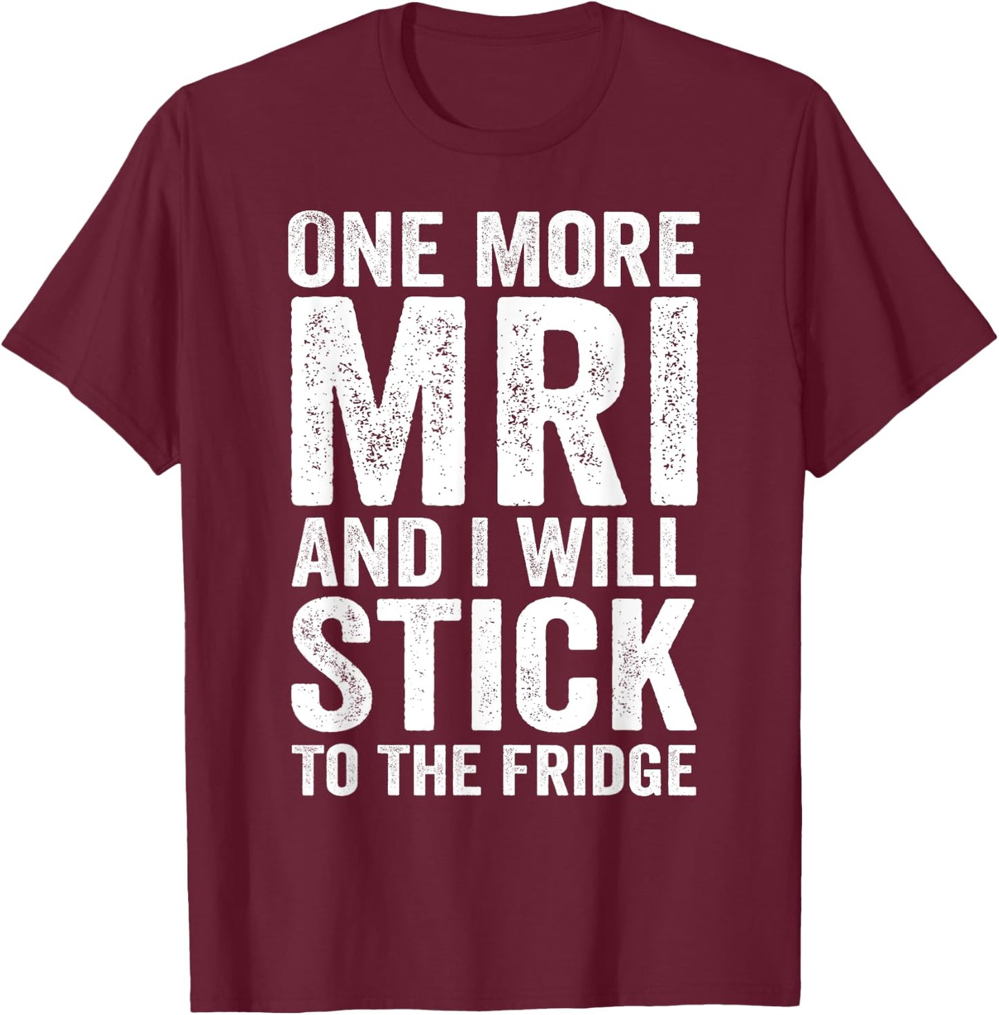 One More MRI And I'll Stick To The Fridge T-Shirt - T-Shirt | Maroon