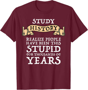 Study History Realize People Have Been Stupid T-Shirt - T-Shirt | Maroon