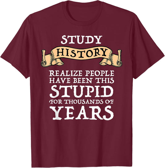 Study History Realize People Have Been Stupid T-Shirt - T-Shirt | Maroon