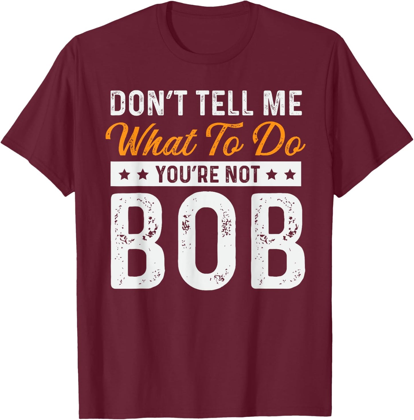 Bob Name Funny Don't Tell Me What To Do You're Not Bob T-Shirt - T-Shirt | Maroon