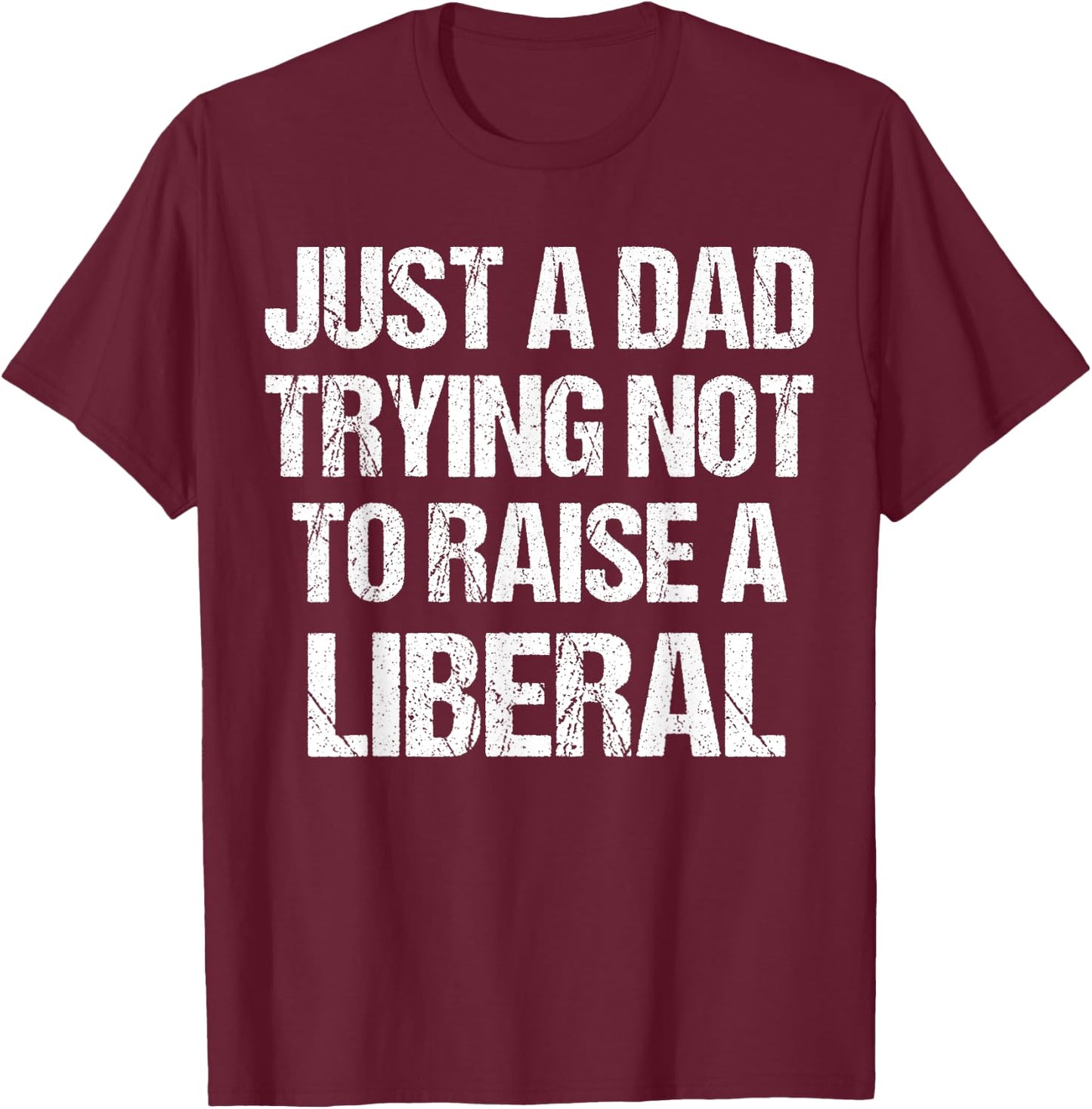 Just A Dad Trying Not To Raise A Liberal T-Shirt - T-Shirt | Maroon
