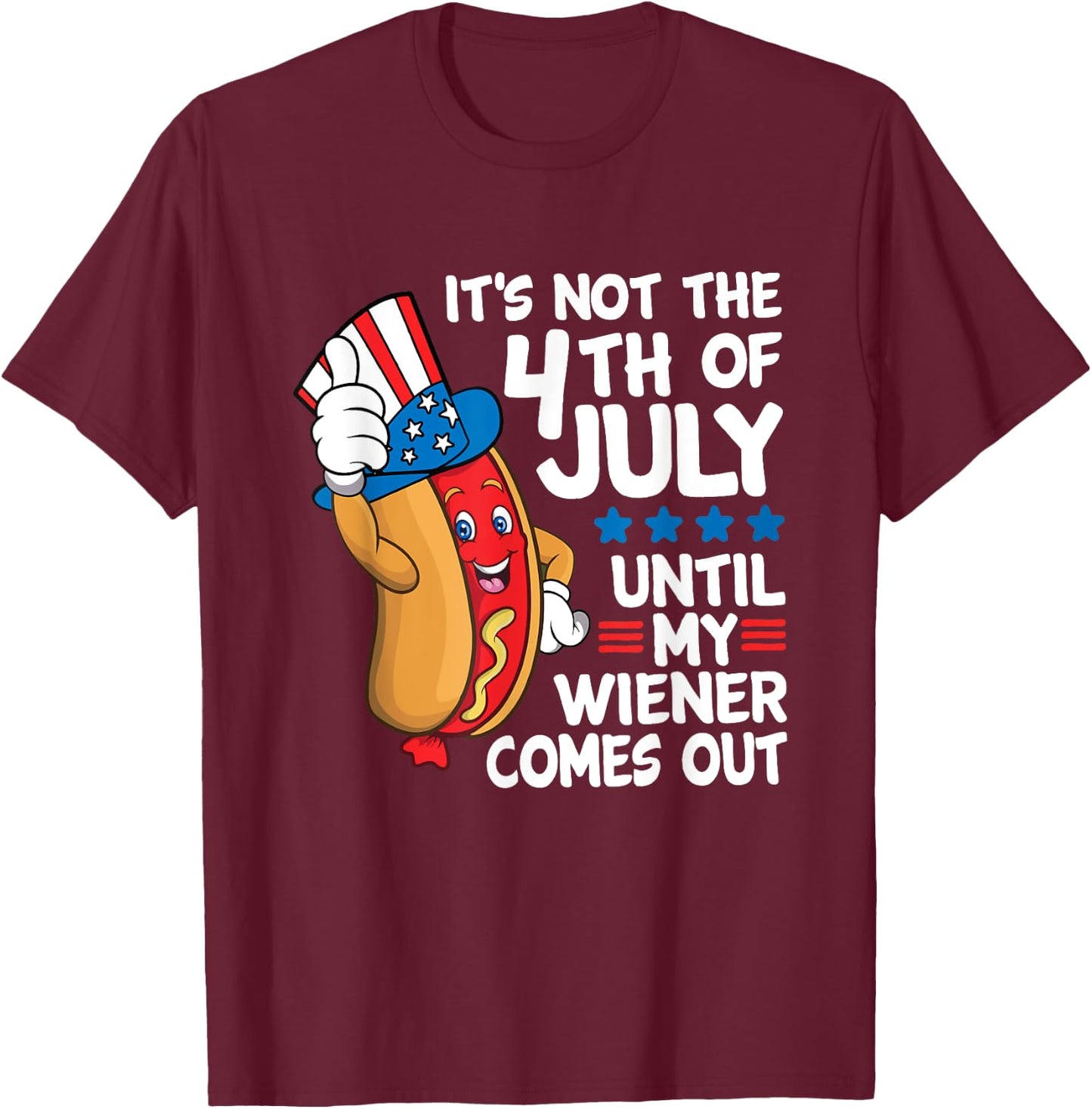 It's Not The 4th Of July Until My Wiener Comes Out Hot Dog T-Shirt - T-Shirt | Maroon
