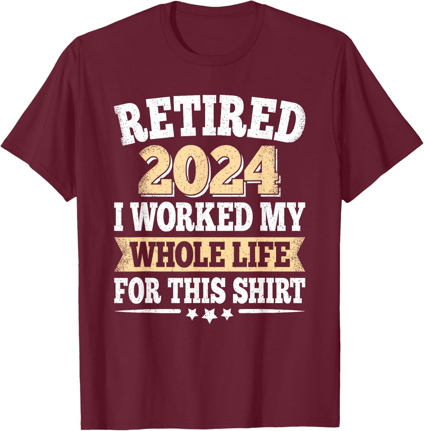Retired 2024 Retirement I Worked My Whole Life For This T-Shirt - T-Shirt | Maroon