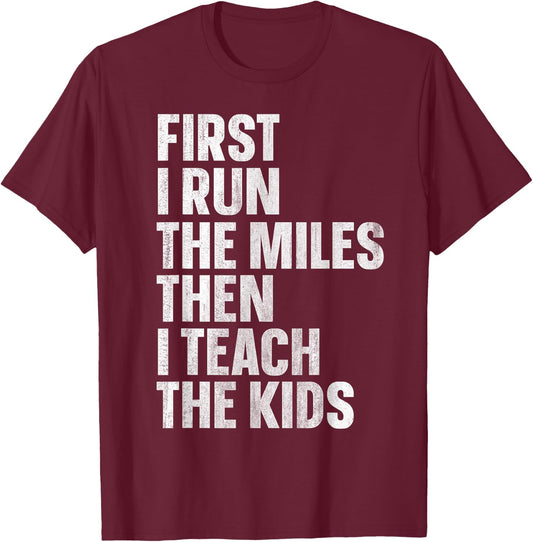 First I Run The Miles Then I Teach The Kids T-Shirt - T-Shirt | Maroon