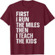 First I Run The Miles Then I Teach The Kids T-Shirt - T-Shirt | Maroon