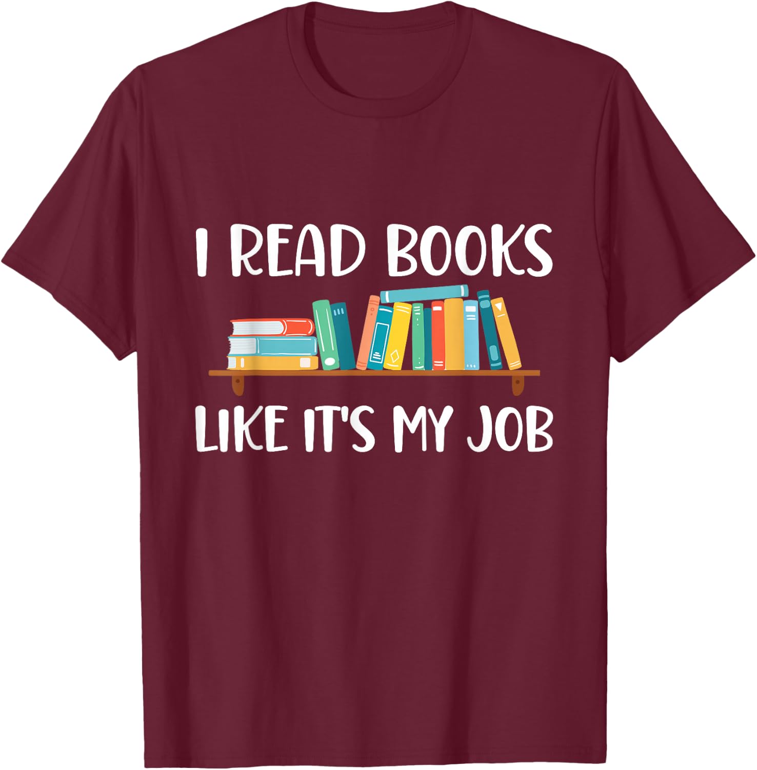 Funny Reading, I Read Books Like It's My Job T-Shirt - T-Shirt | Maroon