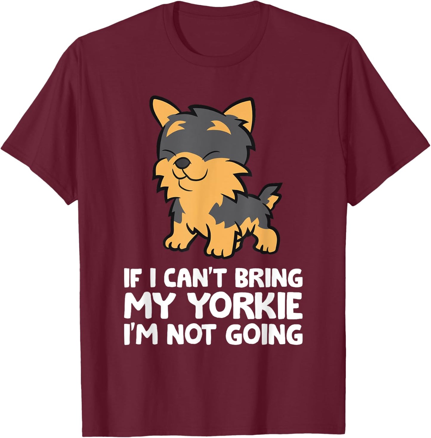 If I Can't Bring My Yorkie I'm Not Going Yorkshire Terrier T-Shirt - T-Shirt | Maroon