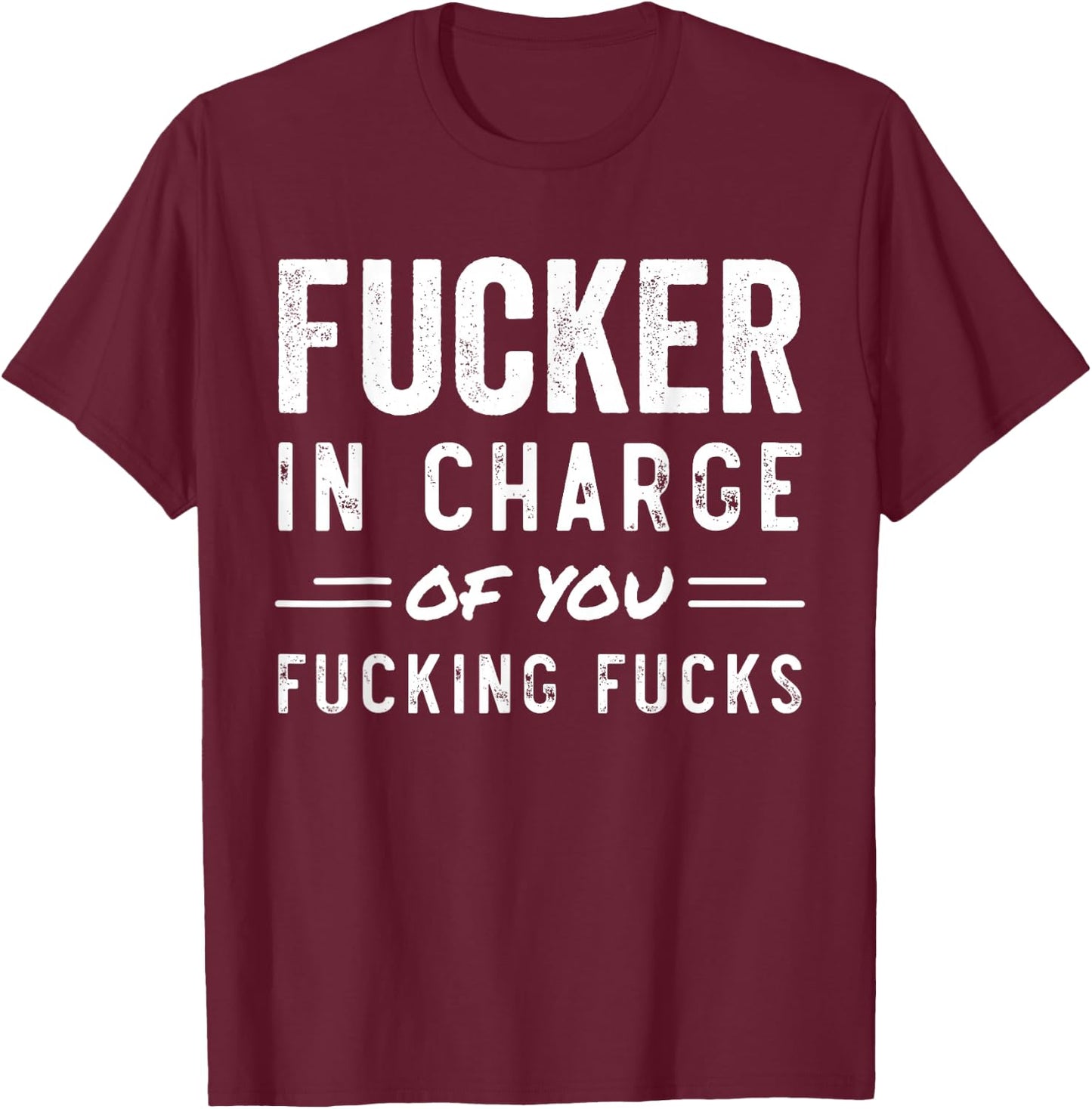 Fucker in Charge of You Fucking Fucks Funny Boss Day T-Shirt - T-Shirt | Maroon