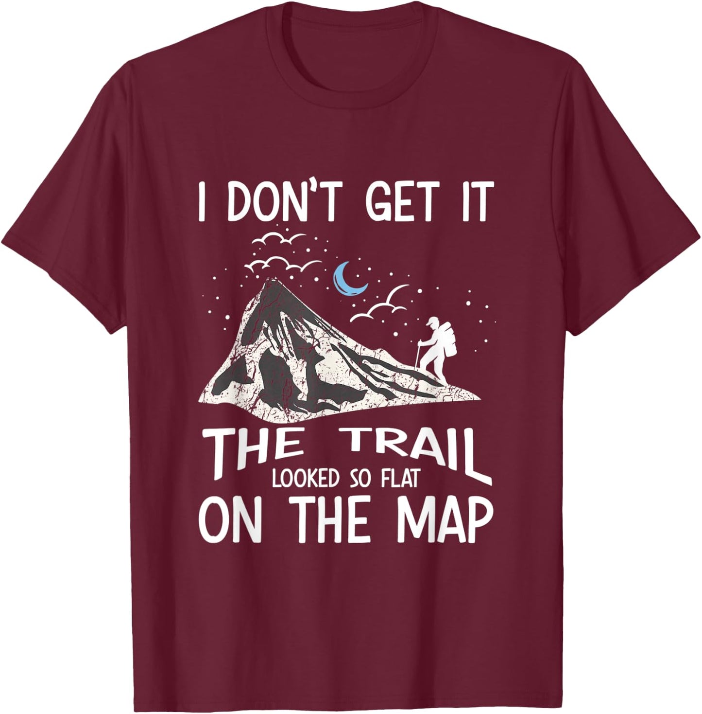 I Don't Get It The Trail Looked So Flat On The Map - Hiking T-Shirt - T-Shirt | Maroon