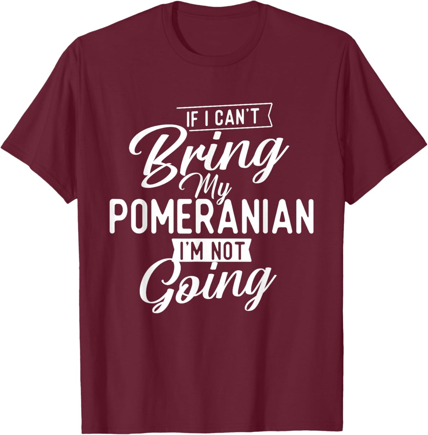 If I Can't Bring My Pomeranian I'm Not Going - Dog Lover T-Shirt - T-Shirt | Maroon