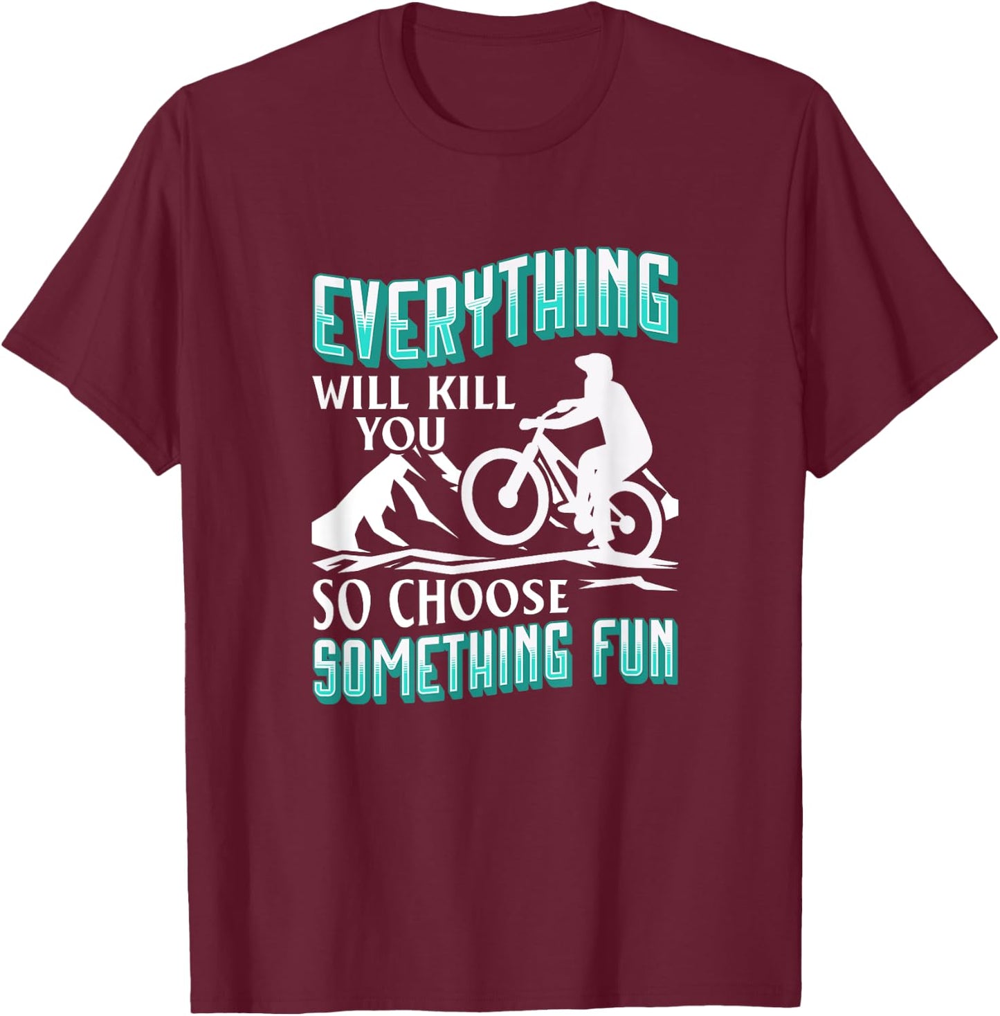 Everything Will Kill You So Choose Something Fun. Cyclist T-Shirt - T-Shirt | Maroon
