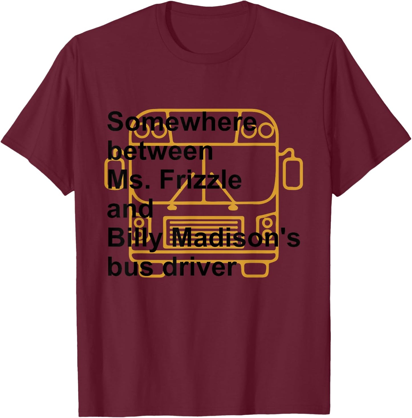 Somewhere Between Ms. Frizzle and Billy Madison's Bus Driver T-Shirt - T-Shirt | Maroon