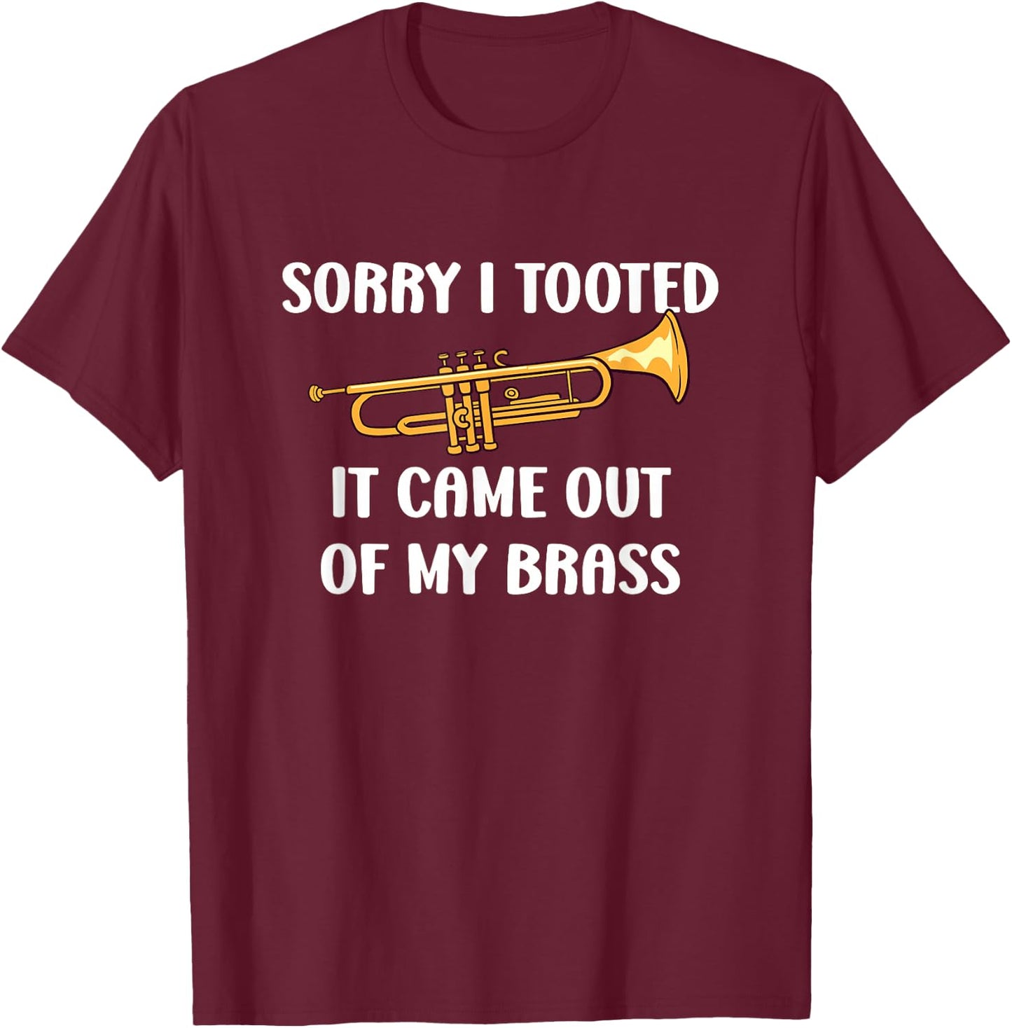 Sorry I Tooted It Came Out Of My Brass - Trumpet T-Shirt - T-Shirt | Maroon