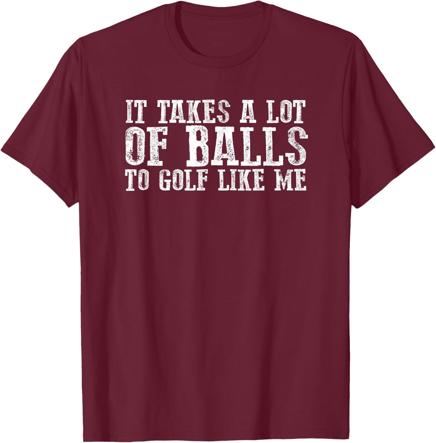 Funny "IT TAKES A LOT OF BALLS TO GOLF LIKE ME" T-Shirt - T-Shirt | Maroon
