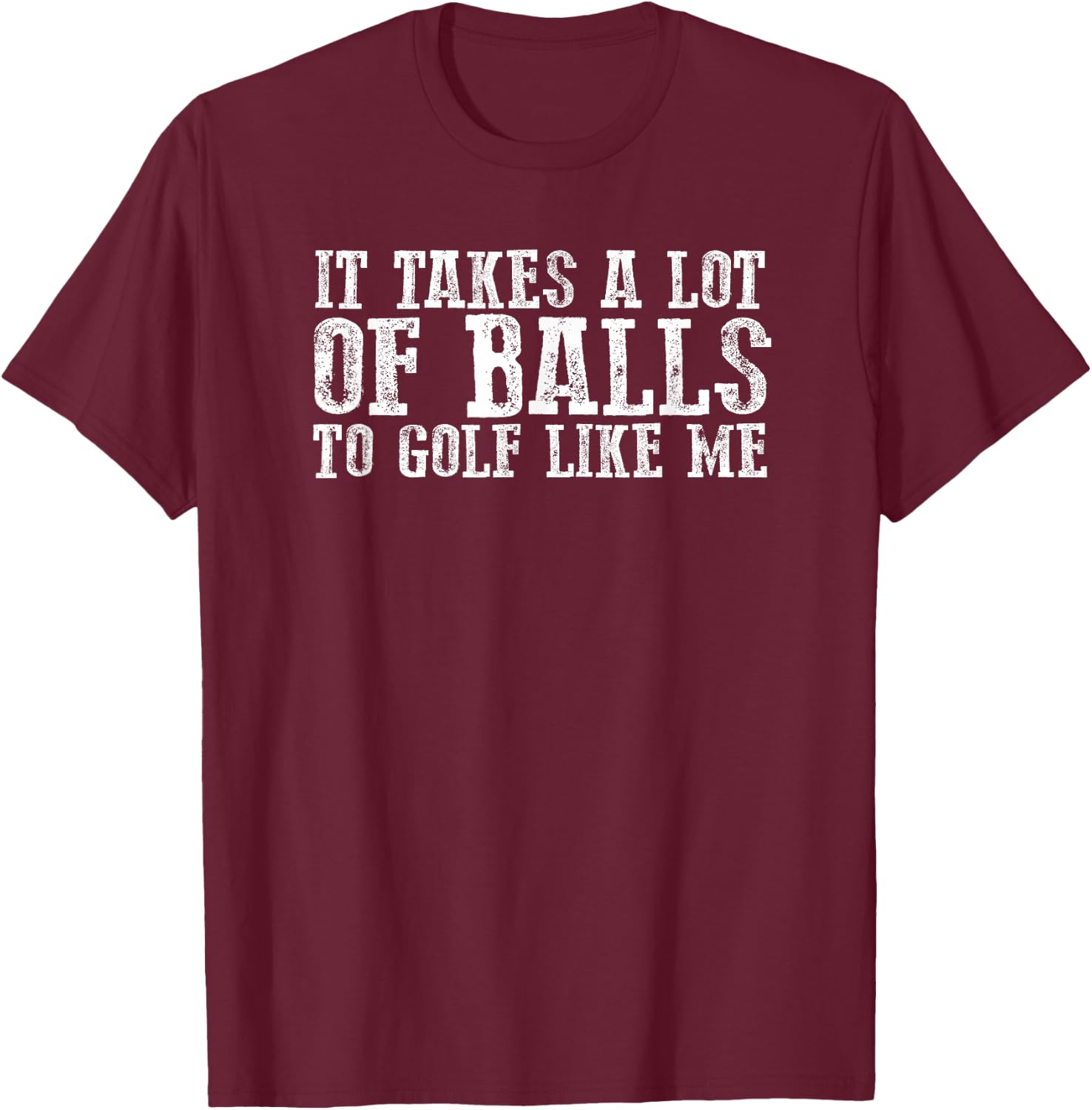 Funny "IT TAKES A LOT OF BALLS TO GOLF LIKE ME" T-Shirt - T-Shirt | Maroon