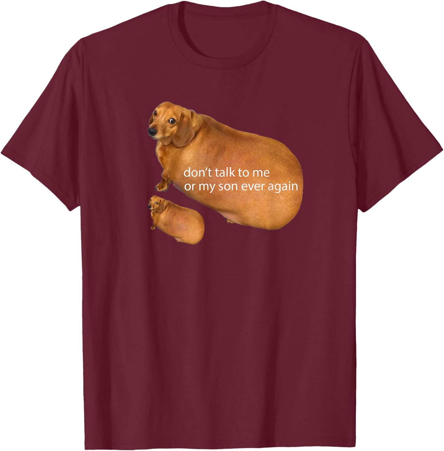 Don't Talk To Me Or My Son Ever Again Funny Dachshund Meme T-Shirt - T-Shirt | Maroon