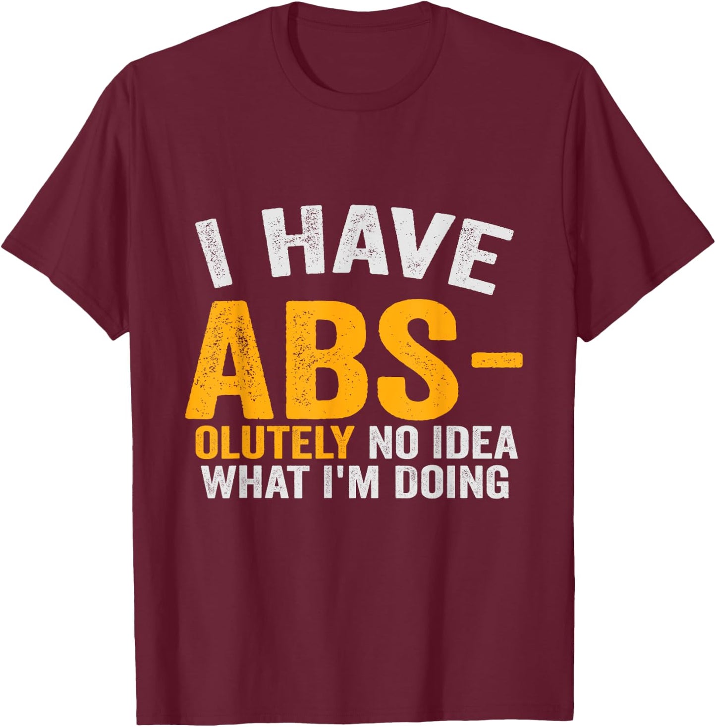 I Have Abs-olutely No Idea What I'm Doing Funny Gym Fitness T-Shirt - T-Shirt | Maroon