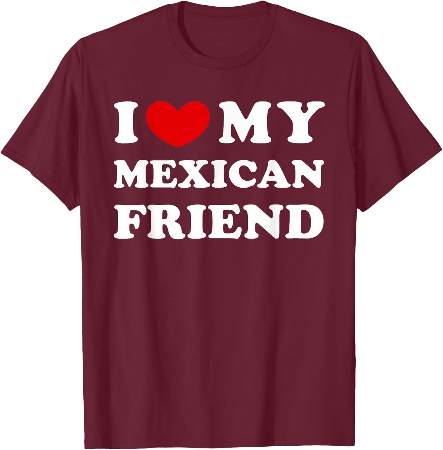 I Love My Mexican Friend I Love My Mexican Friend T-Shirt - T-Shirt | Maroon