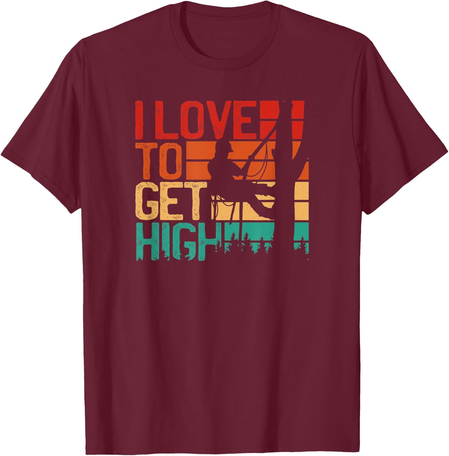 I Love To Get High - Funny Arborist Quote Humor tree T-Shirt - T-Shirt | Maroon