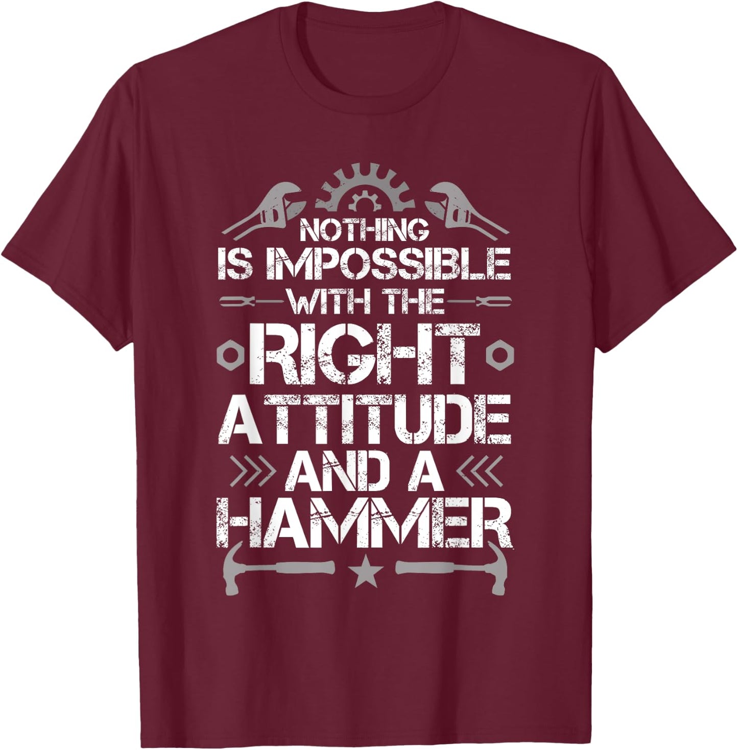Nothing Is Impossible With A Right Attitude And A Hammer T-Shirt - T-Shirt | Maroon