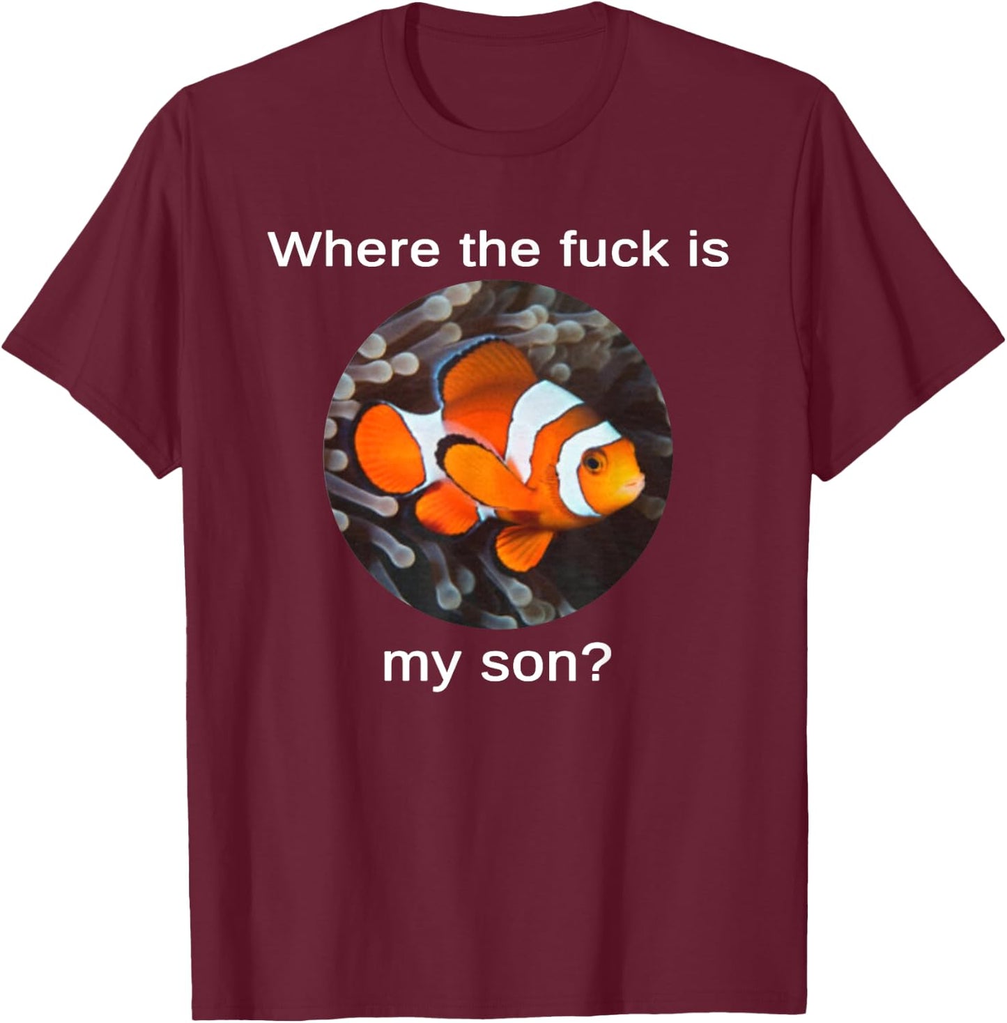 Where The Fuck Is My Son, Funny Clownfish Meme T-Shirt - T-Shirt | Maroon