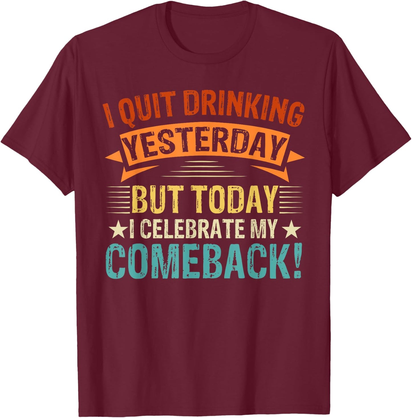 I Quit Drinking Yesterday, But Today I Celebrate My Comeback T-Shirt - T-Shirt | Maroon