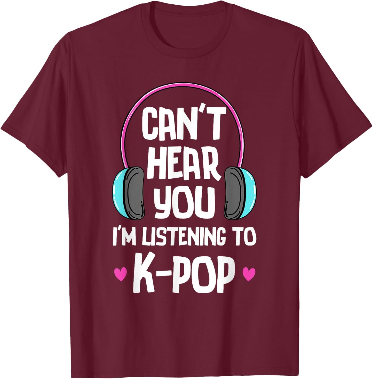 Can't Hear You I'm Listening To K-pop Music Kpop Merchandise T-Shirt - T-Shirt | Maroon