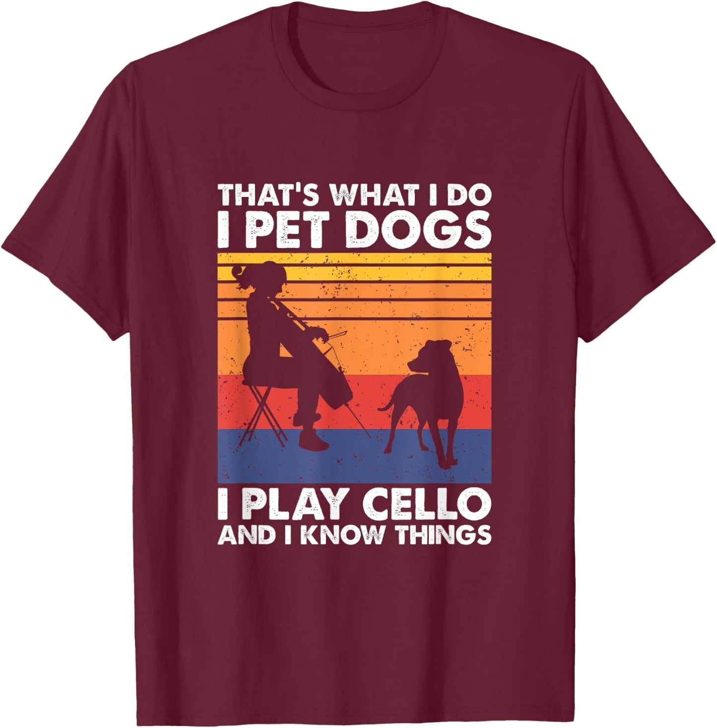 That's What I Do I Pet Dogs I Play Cello & I Know Things T-Shirt - T-Shirt | Maroon