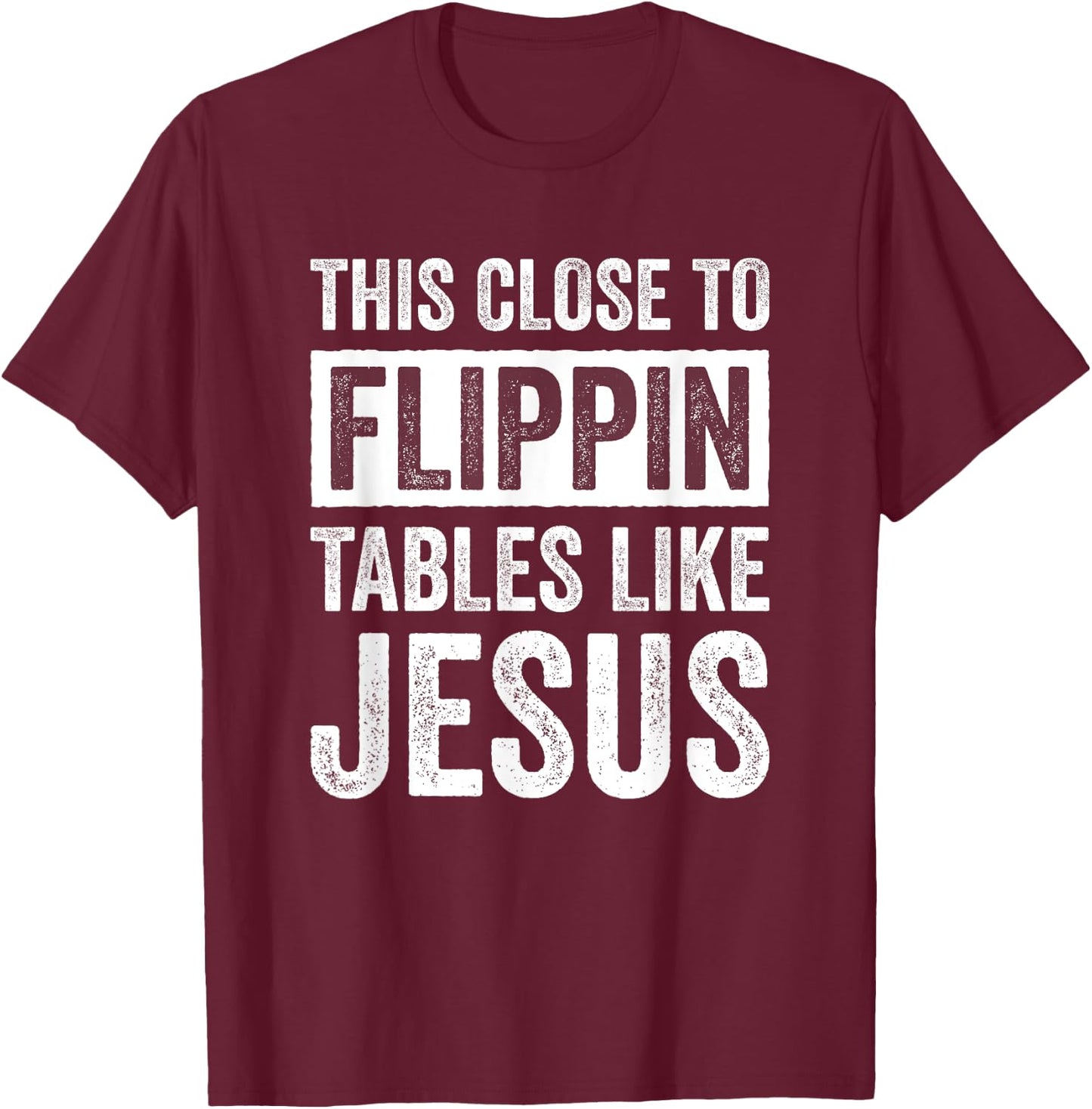 This Close To Flippin Tables Like Jesus T-Shirt - T-Shirt | Maroon