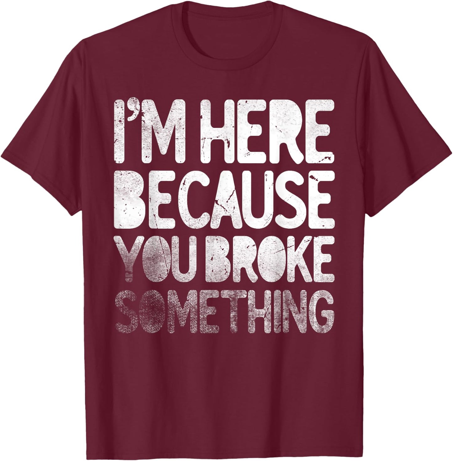 I'm Here Because You Broke Something Funny Joke Handyman T-Shirt - T-Shirt | Maroon