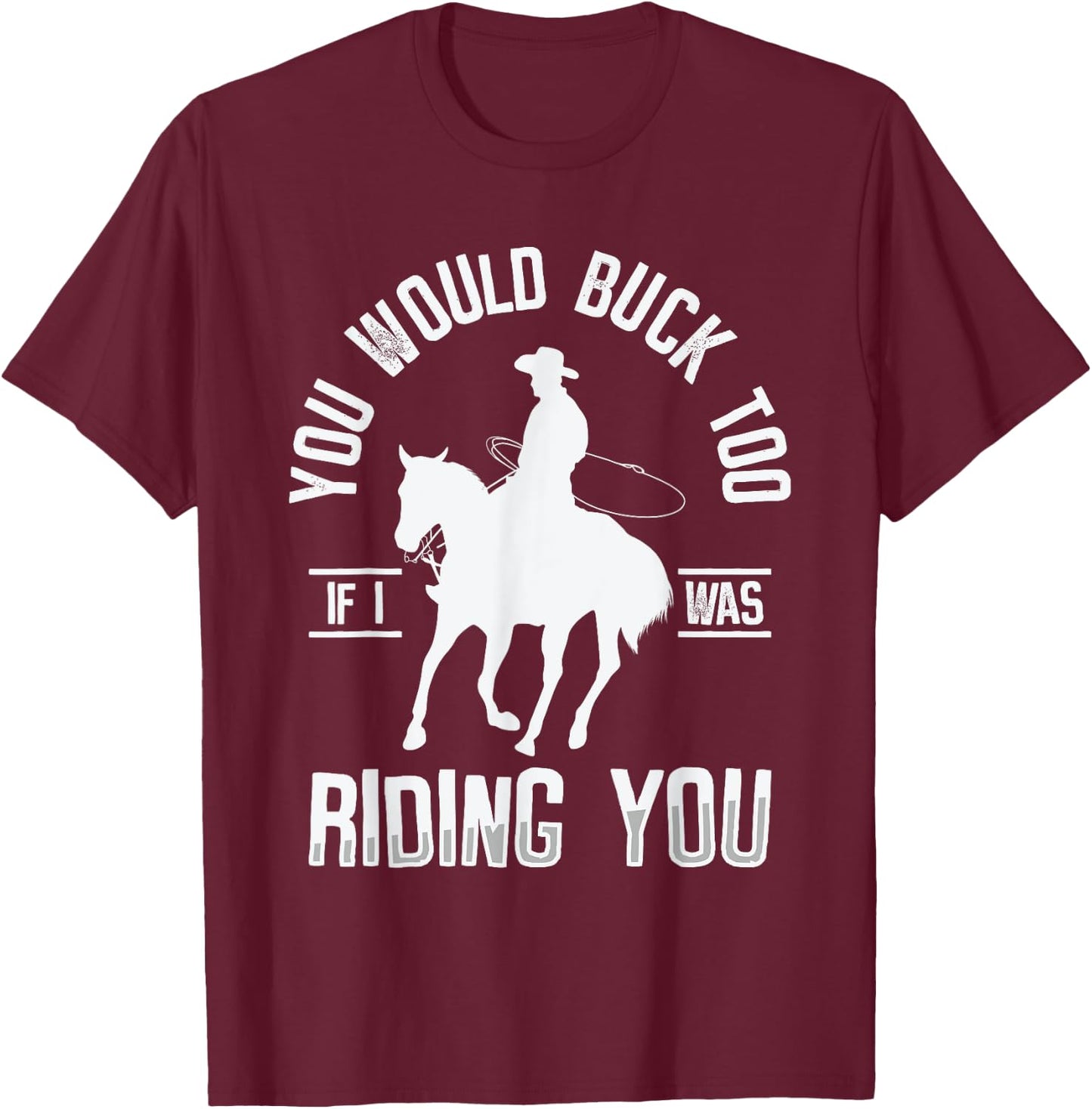 You Would Buck Too If I Was Riding You Western Rodeo Cowboy T-Shirt - T-Shirt | Maroon