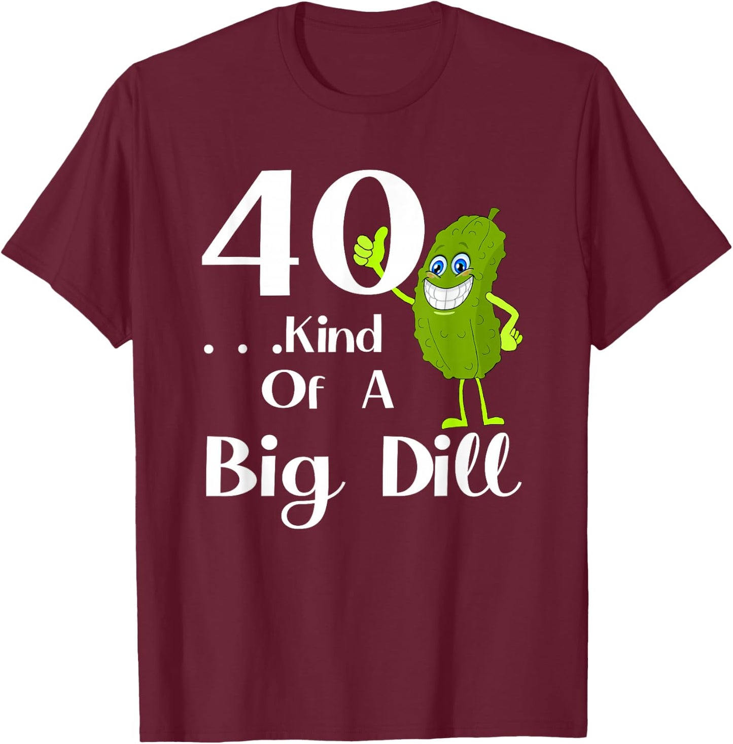 40 Years Old . . . Art of a Big Dill T-Shirt - T-Shirt | Maroon