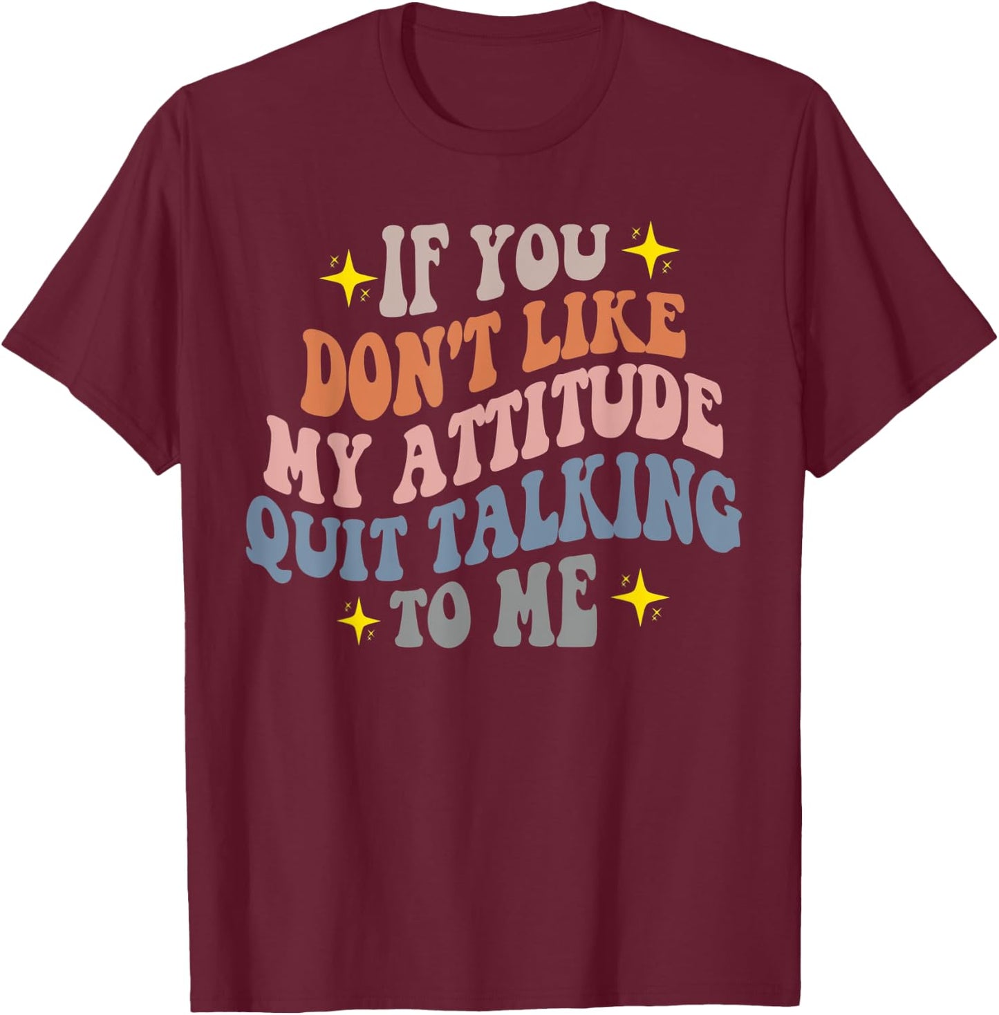 If You Don't Like My Attitude Quit Talking To Me Joke Pun T-Shirt - T-Shirt | Maroon