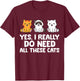 Cat Lover - Yes I Really Do Need All These Cats T-Shirt - T-Shirt | Maroon