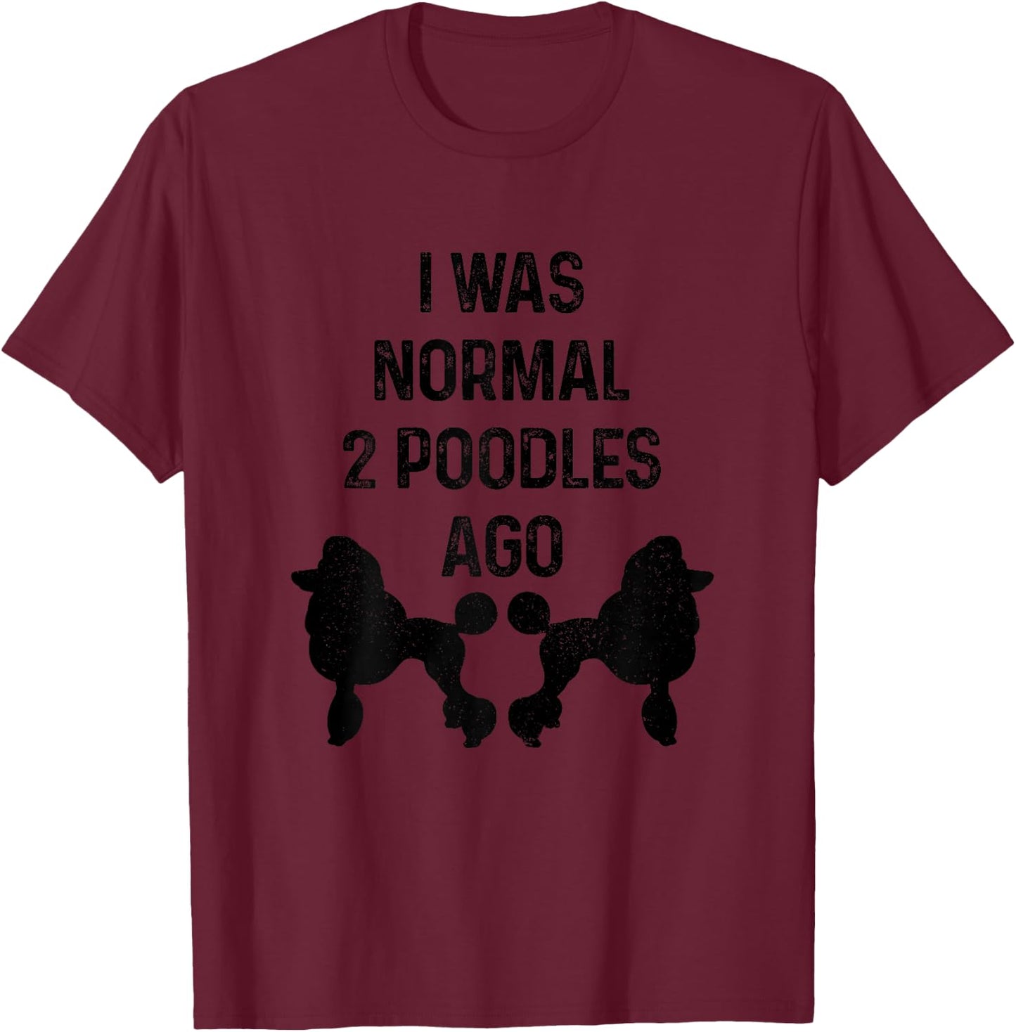 I was Normal Two Poodles Ago Funny Dog Standard Poodle T-Shirt - T-Shirt | Maroon