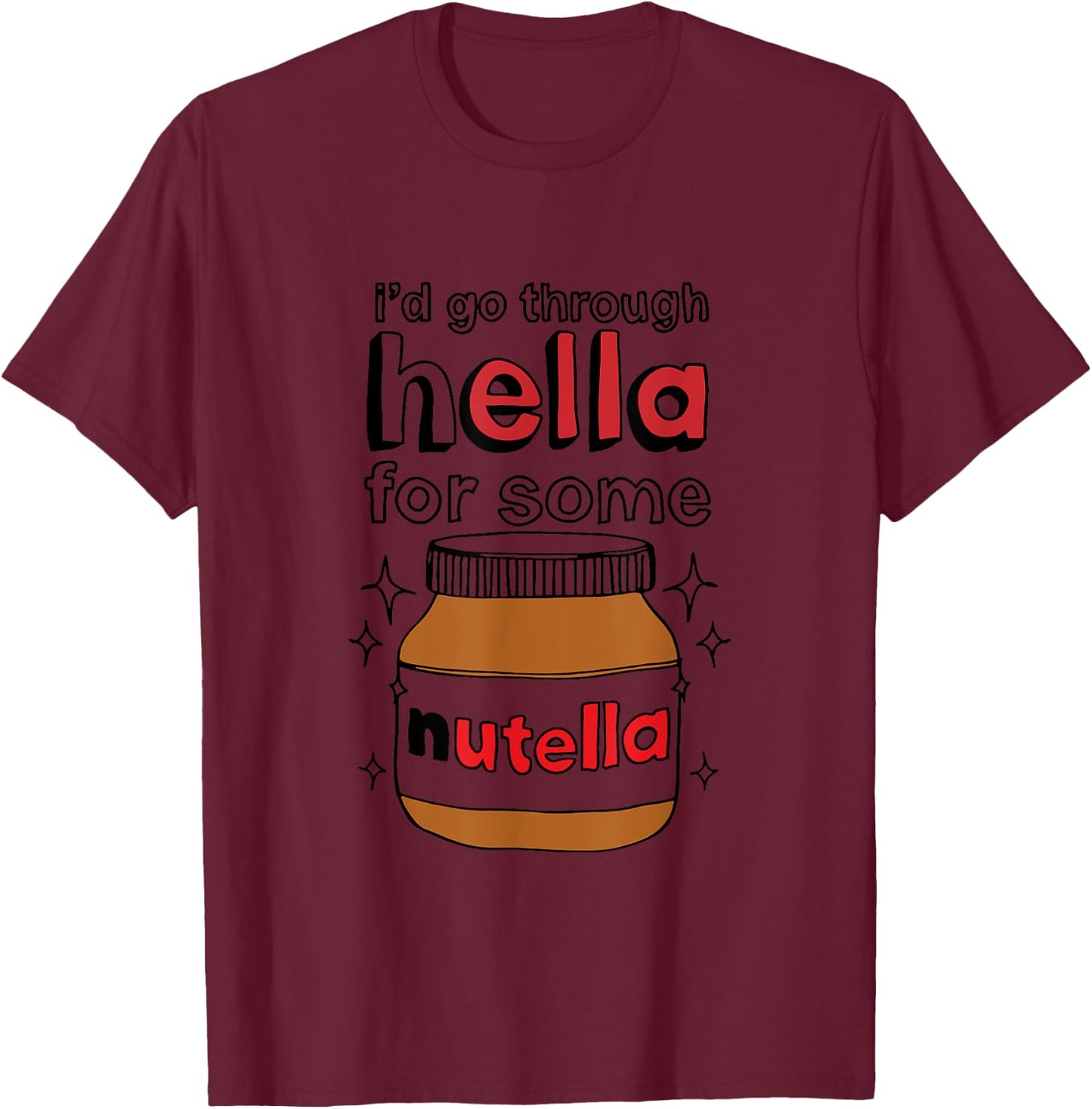 I'd Go Through Hella For Some Nutella Apparel T-Shirt - T-Shirt | Maroon