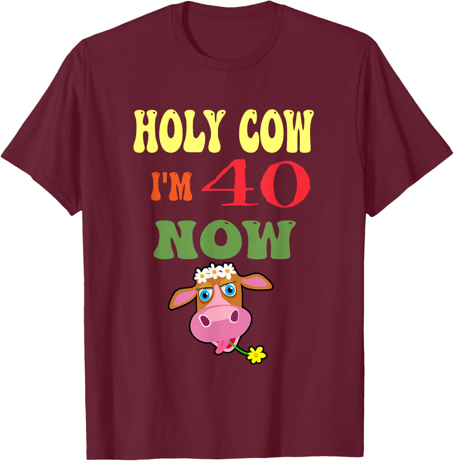 Holy Cow I'm 40 Now-It's My Birthday Let's Celebrate T-Shirt - T-Shirt | Maroon