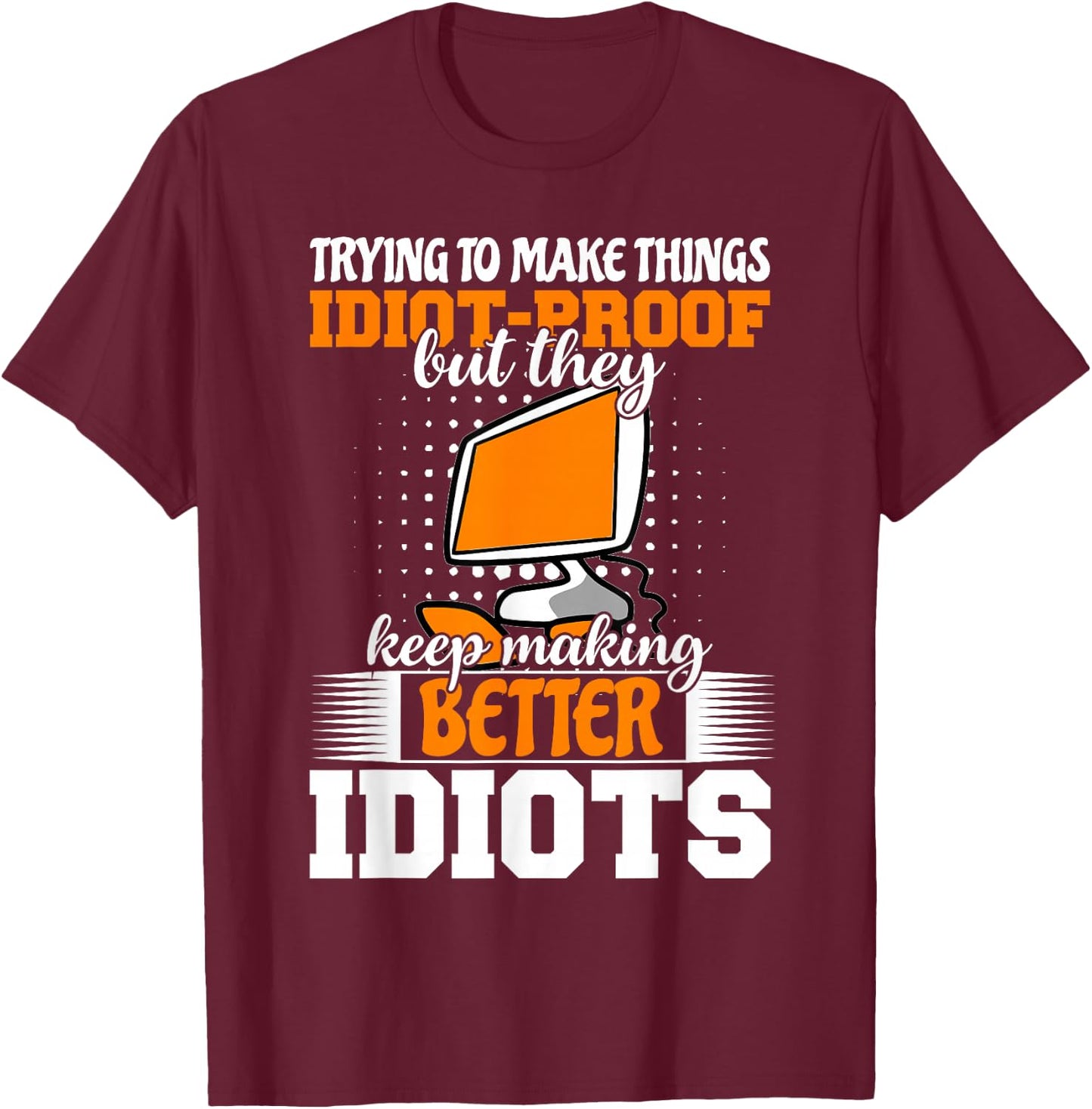Trying to make things idiot-proof makes them T-Shirt - T-Shirt | Maroon