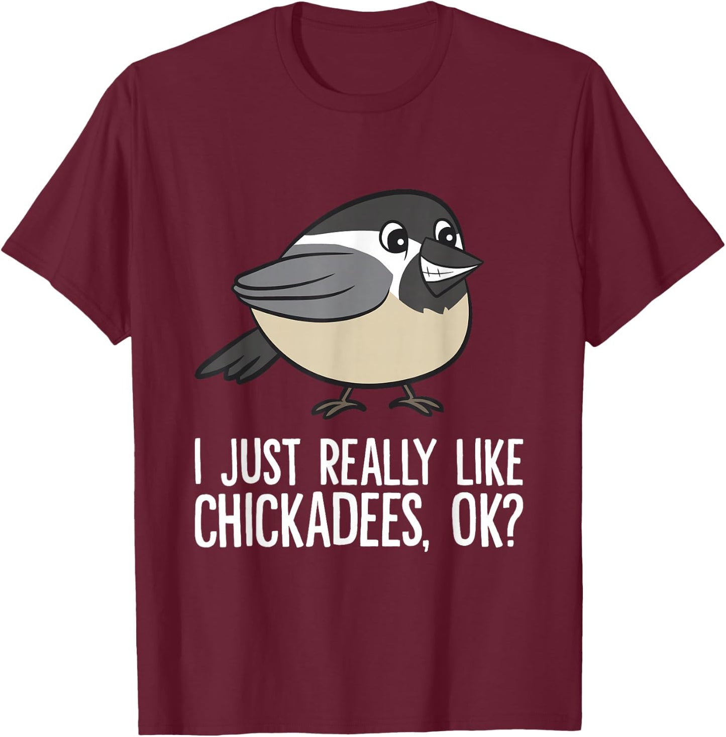 Chickadee Lover I Just Really Like Chickadees, Ok? Chickadee T-Shirt - T-Shirt | Maroon