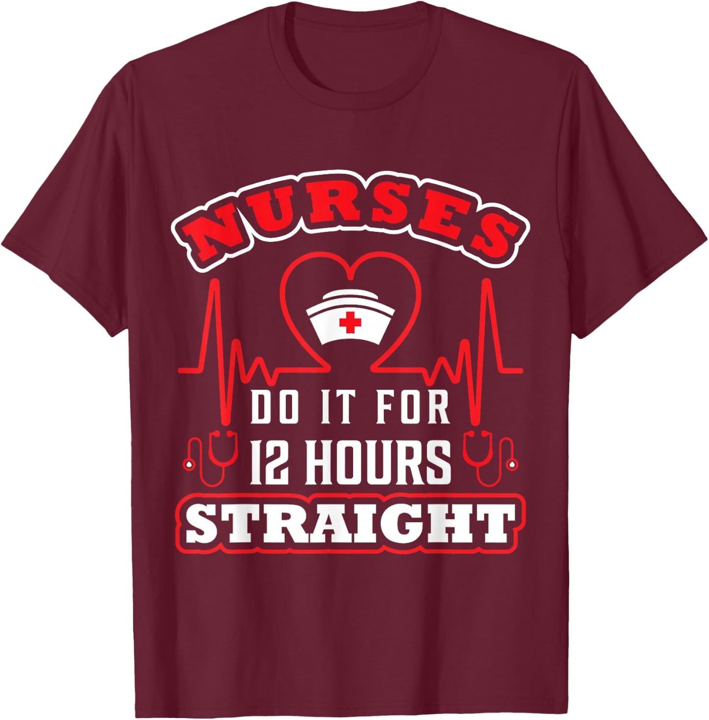 Nurses Do It For 12 Hours Straight Funny Adult Sarcastic T-Shirt - T-Shirt | Maroon