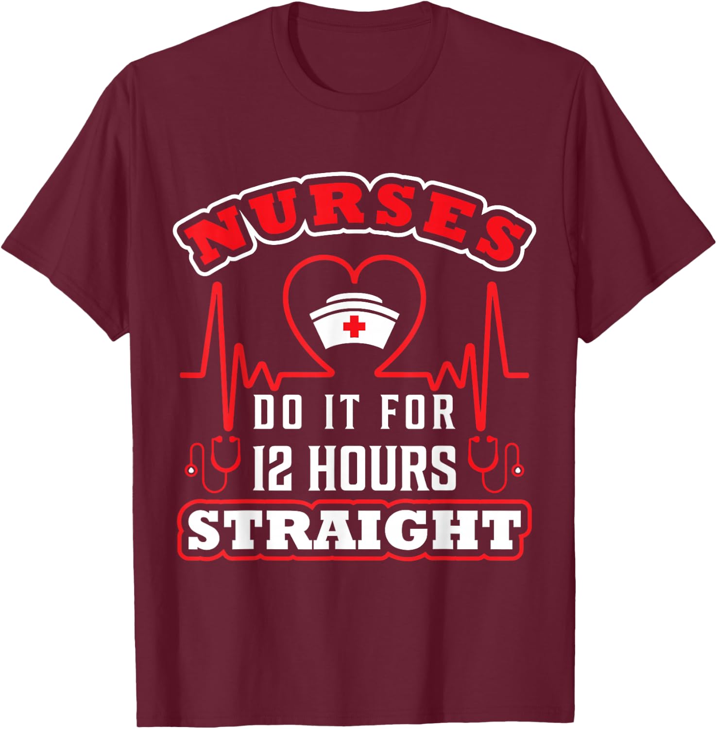 Nurses Do It For 12 Hours Straight Funny Adult Sarcastic T-Shirt - T-Shirt | Maroon