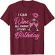I Can Wine All I Want It's My Birthday Funny Drinking Party T-Shirt - T-Shirt | Maroon