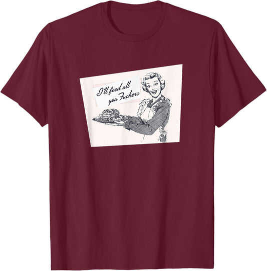 I'll Feed All You Fuckers Retro Vintage Cook Funny Joke T-Shirt - T-Shirt | Maroon