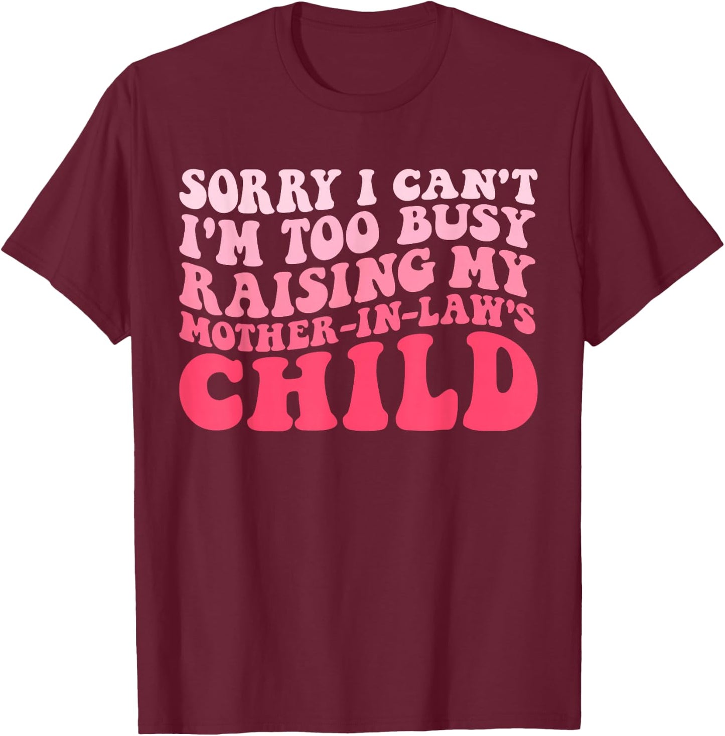 Sorry I Can't I'm Too Busy Raising My Mother-In-Law's Child T-Shirt - T-Shirt | Maroon