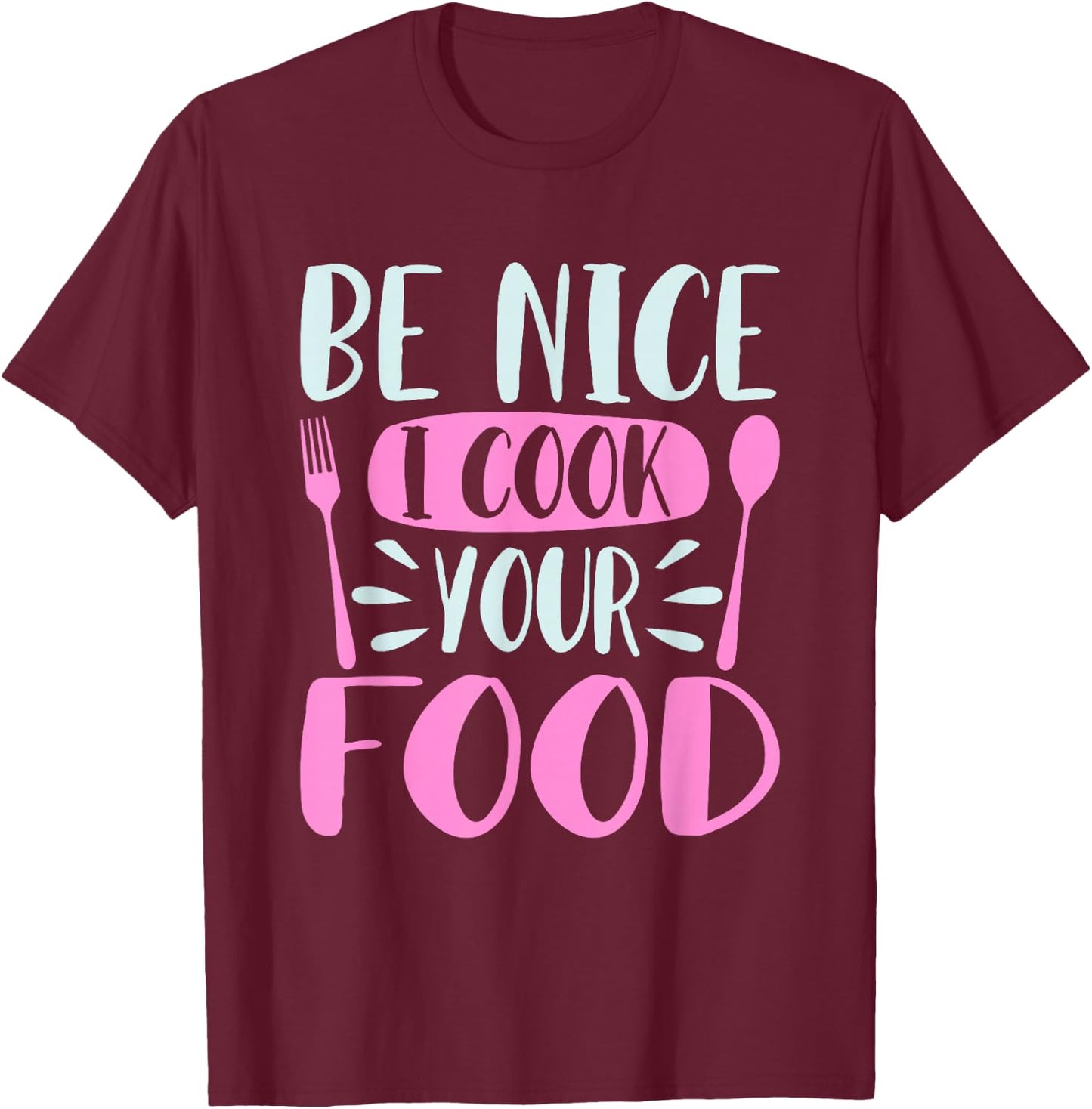 Be Nice I Cook Your Food Girl Chef Cooking Culinary Foodie T-Shirt - T-Shirt | Maroon